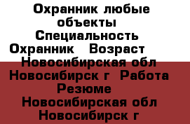 Охранник любые объекты › Специальность ­ Охранник › Возраст ­ 45 - Новосибирская обл., Новосибирск г. Работа » Резюме   . Новосибирская обл.,Новосибирск г.